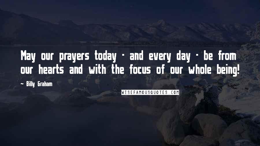 Billy Graham Quotes: May our prayers today - and every day - be from our hearts and with the focus of our whole being!