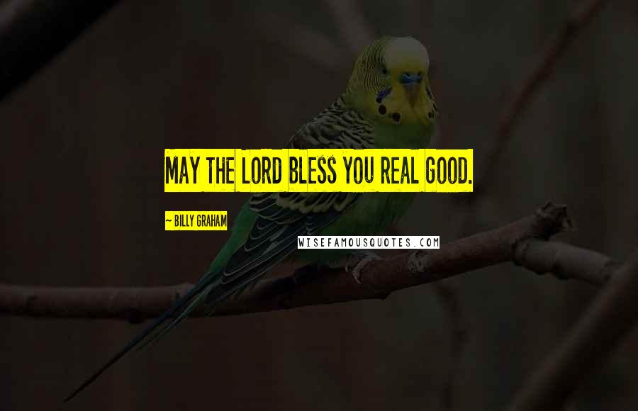 Billy Graham Quotes: May the Lord bless you real good.