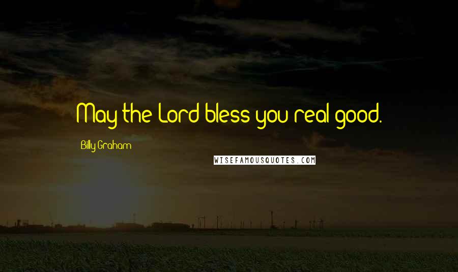 Billy Graham Quotes: May the Lord bless you real good.