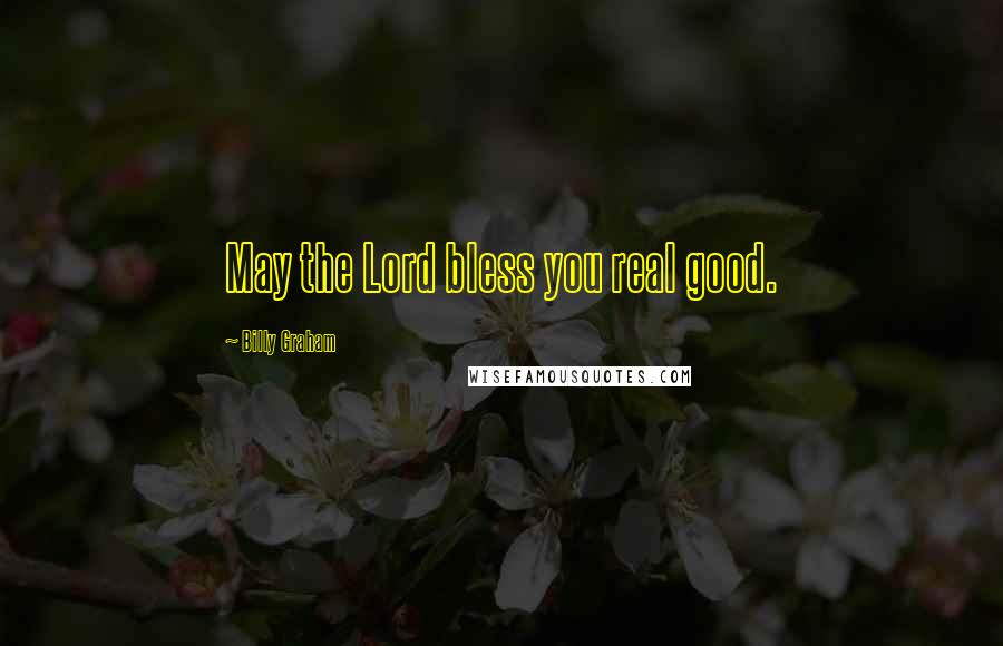 Billy Graham Quotes: May the Lord bless you real good.