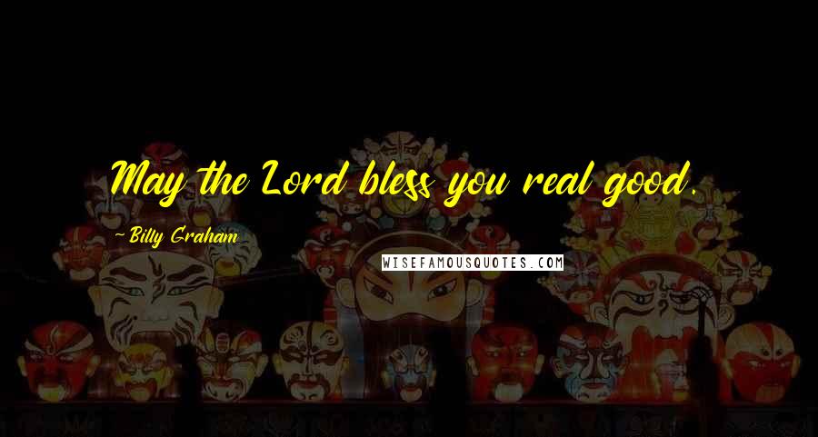 Billy Graham Quotes: May the Lord bless you real good.