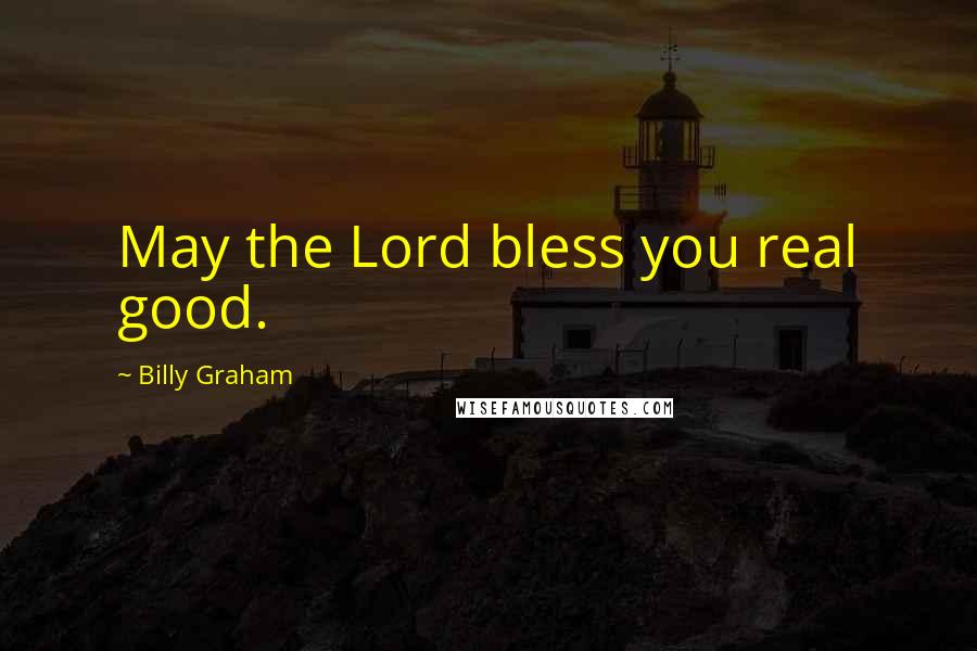 Billy Graham Quotes: May the Lord bless you real good.