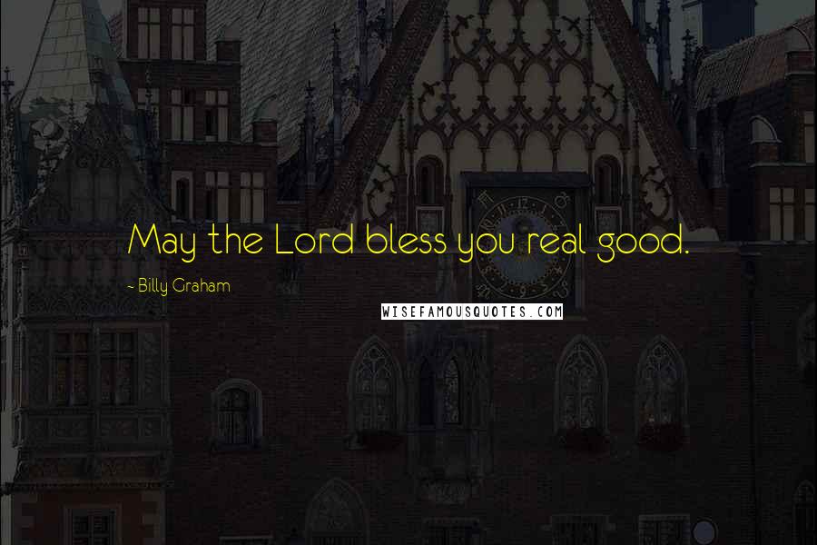 Billy Graham Quotes: May the Lord bless you real good.