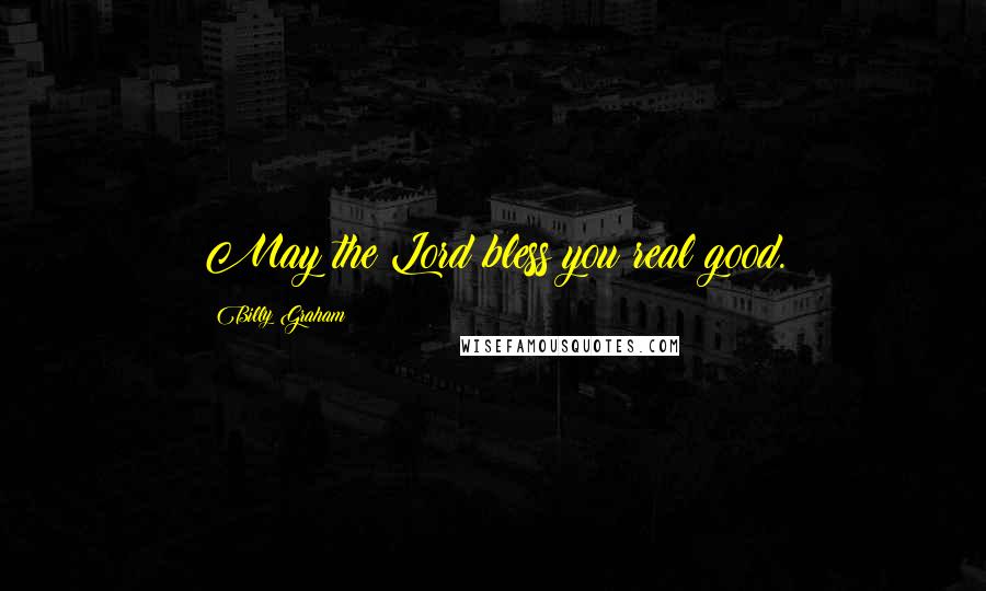 Billy Graham Quotes: May the Lord bless you real good.