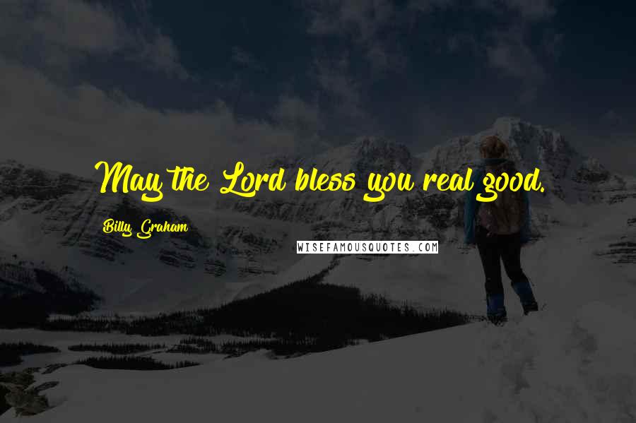 Billy Graham Quotes: May the Lord bless you real good.