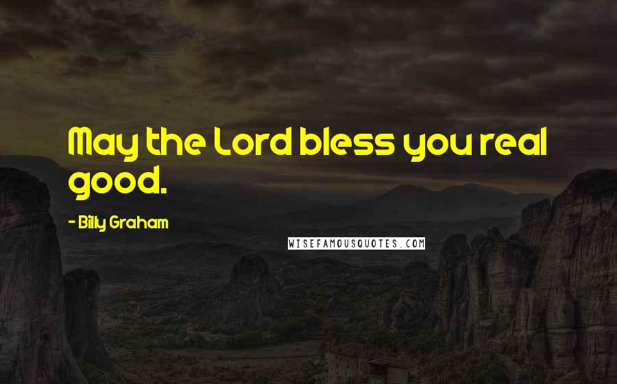 Billy Graham Quotes: May the Lord bless you real good.