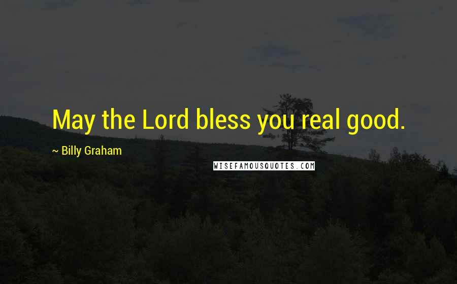 Billy Graham Quotes: May the Lord bless you real good.