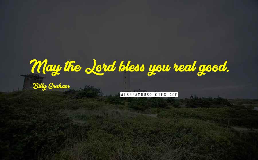 Billy Graham Quotes: May the Lord bless you real good.