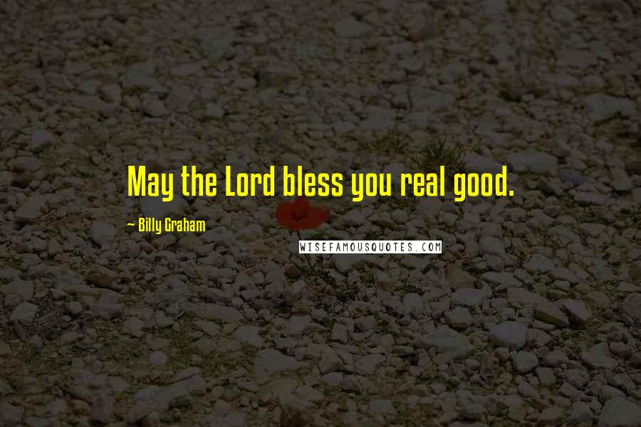 Billy Graham Quotes: May the Lord bless you real good.