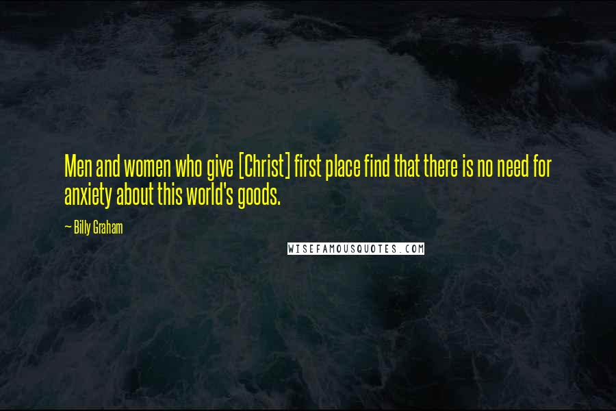 Billy Graham Quotes: Men and women who give [Christ] first place find that there is no need for anxiety about this world's goods.