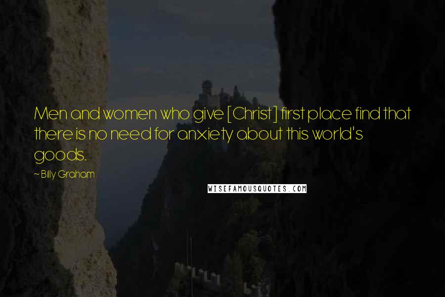 Billy Graham Quotes: Men and women who give [Christ] first place find that there is no need for anxiety about this world's goods.