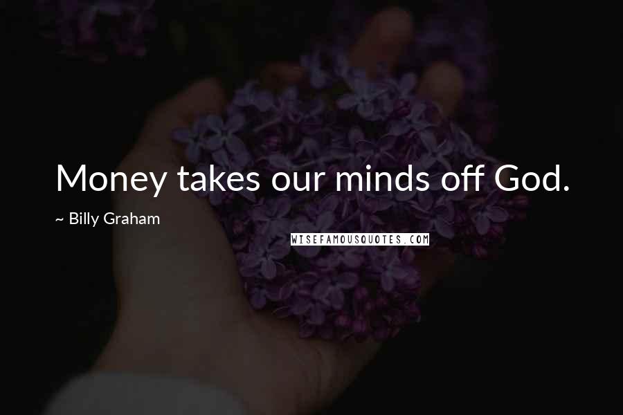 Billy Graham Quotes: Money takes our minds off God.