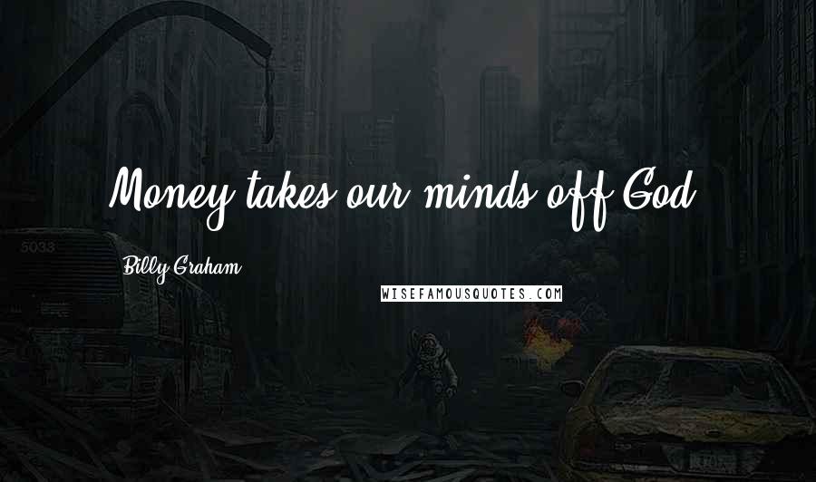 Billy Graham Quotes: Money takes our minds off God.