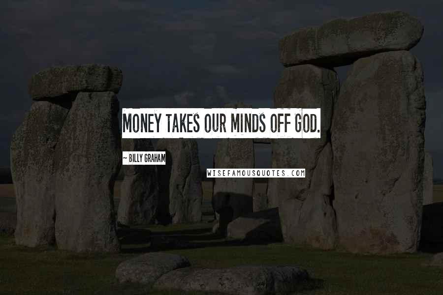 Billy Graham Quotes: Money takes our minds off God.