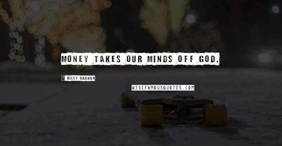 Billy Graham Quotes: Money takes our minds off God.