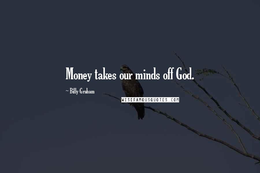 Billy Graham Quotes: Money takes our minds off God.