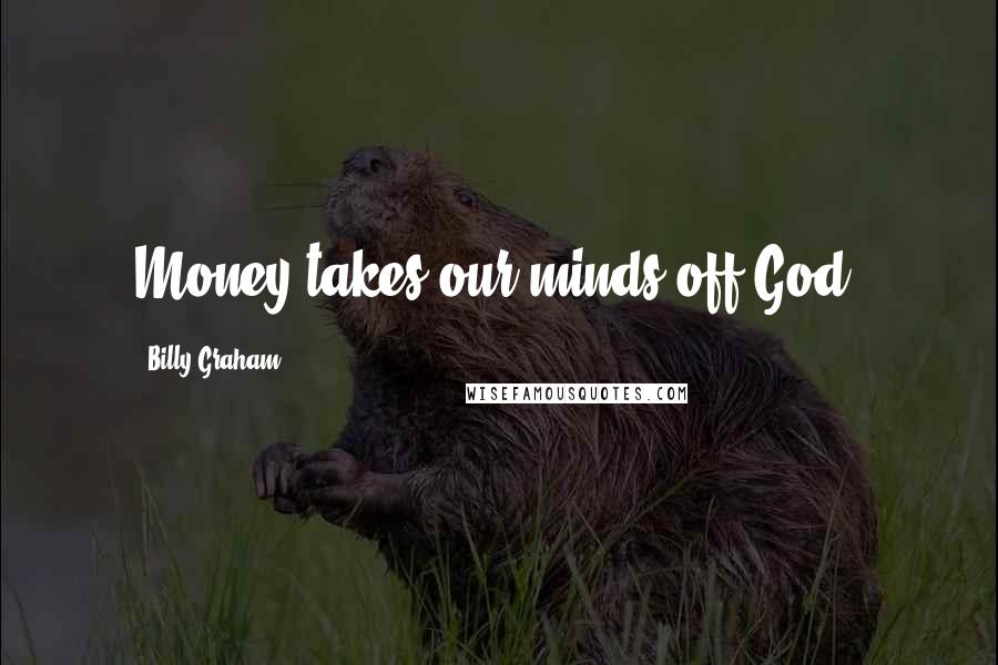 Billy Graham Quotes: Money takes our minds off God.