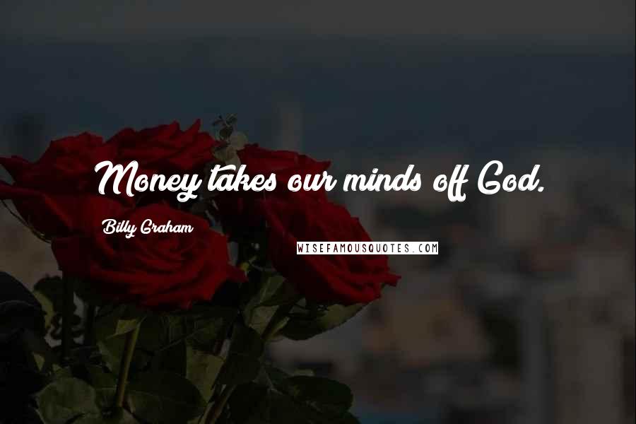 Billy Graham Quotes: Money takes our minds off God.
