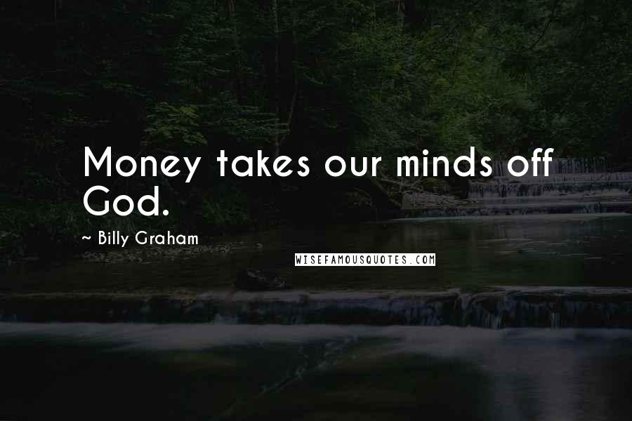 Billy Graham Quotes: Money takes our minds off God.