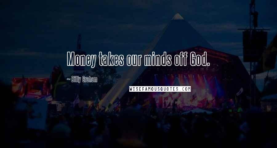 Billy Graham Quotes: Money takes our minds off God.