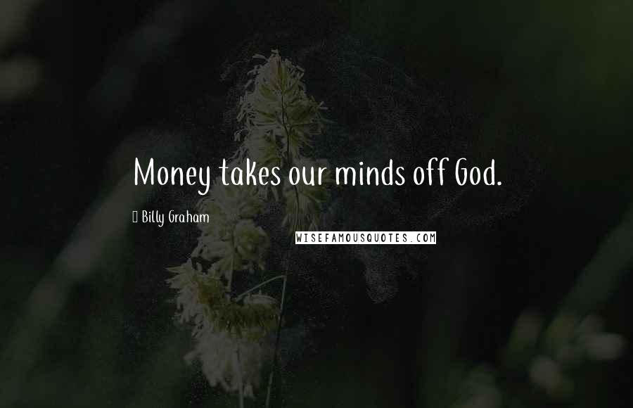 Billy Graham Quotes: Money takes our minds off God.