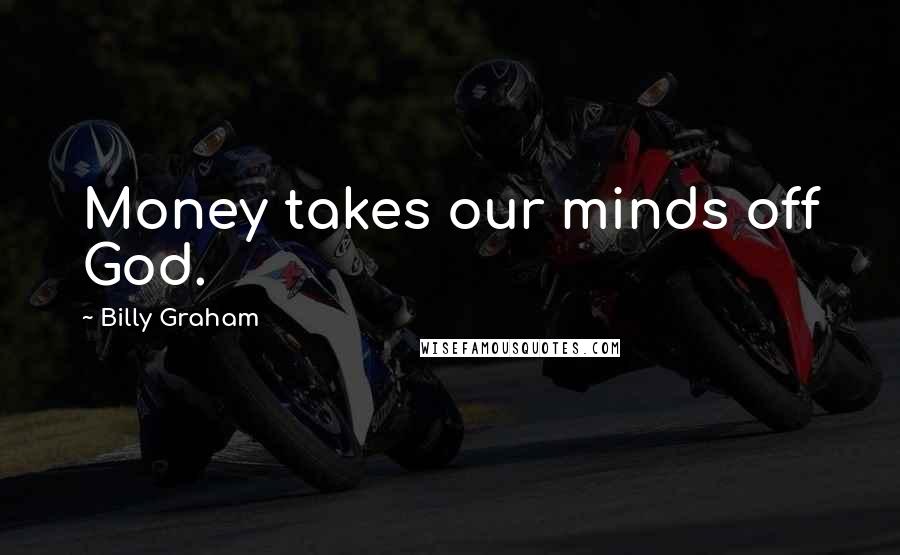 Billy Graham Quotes: Money takes our minds off God.
