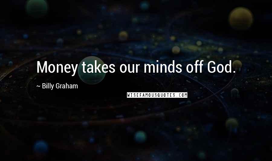 Billy Graham Quotes: Money takes our minds off God.