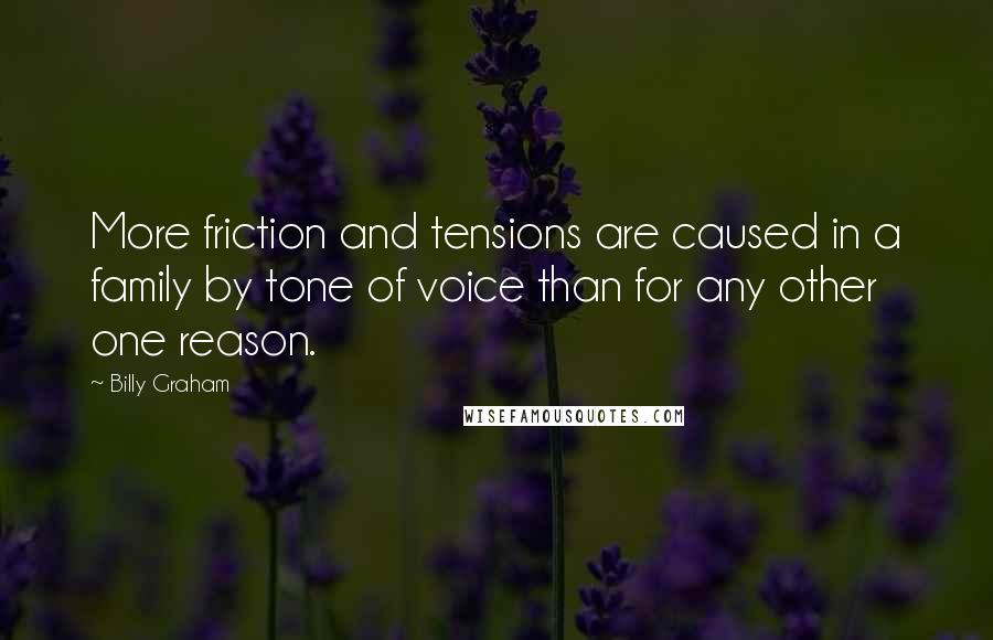 Billy Graham Quotes: More friction and tensions are caused in a family by tone of voice than for any other one reason.