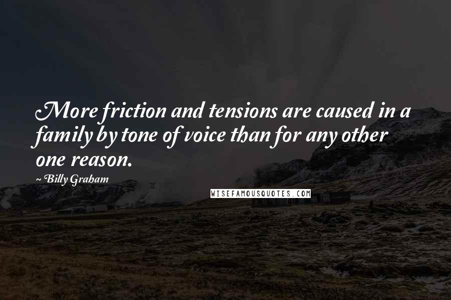 Billy Graham Quotes: More friction and tensions are caused in a family by tone of voice than for any other one reason.