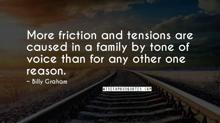 Billy Graham Quotes: More friction and tensions are caused in a family by tone of voice than for any other one reason.