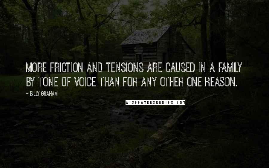 Billy Graham Quotes: More friction and tensions are caused in a family by tone of voice than for any other one reason.