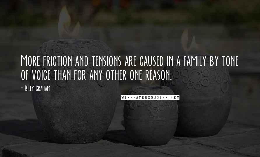 Billy Graham Quotes: More friction and tensions are caused in a family by tone of voice than for any other one reason.