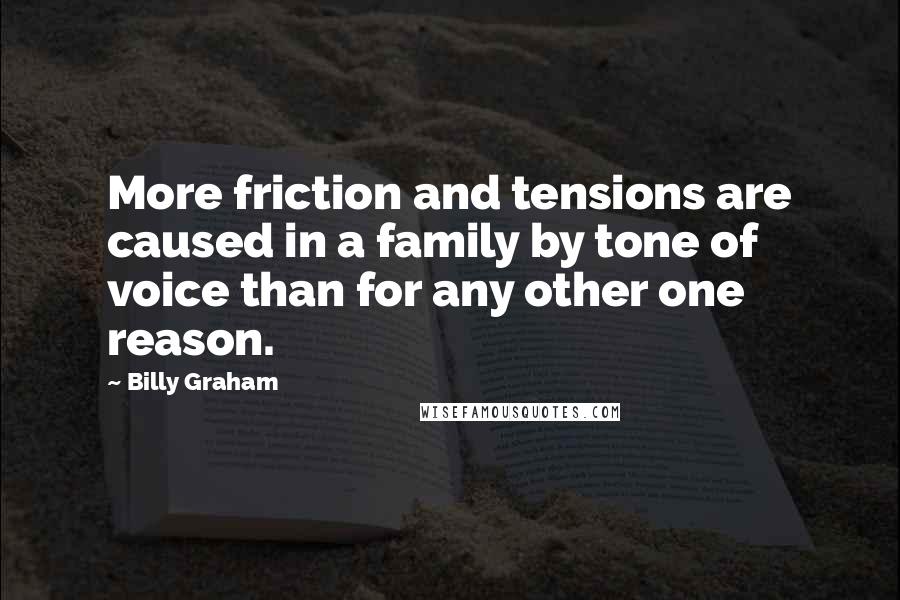 Billy Graham Quotes: More friction and tensions are caused in a family by tone of voice than for any other one reason.