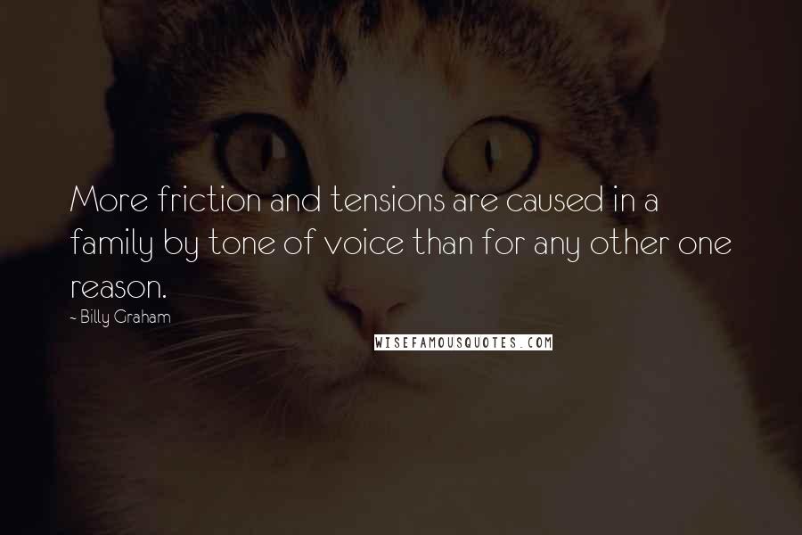 Billy Graham Quotes: More friction and tensions are caused in a family by tone of voice than for any other one reason.