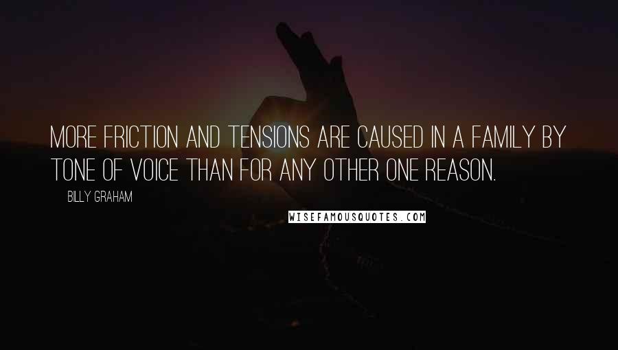 Billy Graham Quotes: More friction and tensions are caused in a family by tone of voice than for any other one reason.