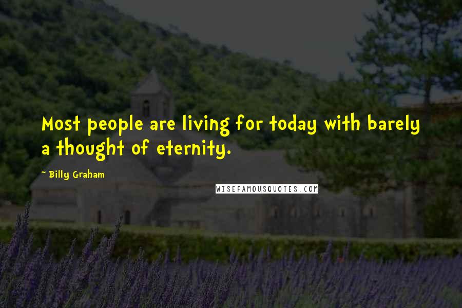 Billy Graham Quotes: Most people are living for today with barely a thought of eternity.
