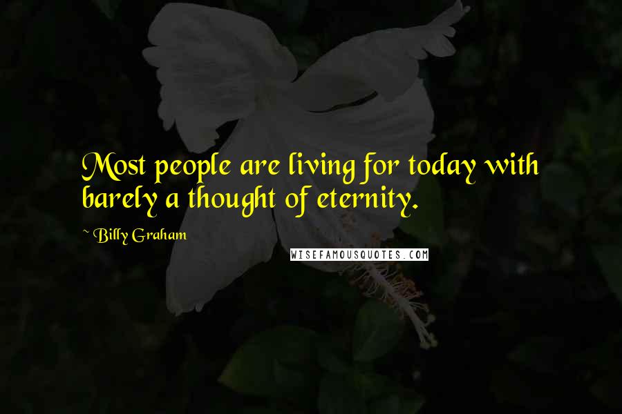 Billy Graham Quotes: Most people are living for today with barely a thought of eternity.