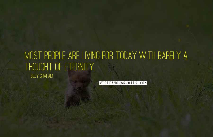 Billy Graham Quotes: Most people are living for today with barely a thought of eternity.