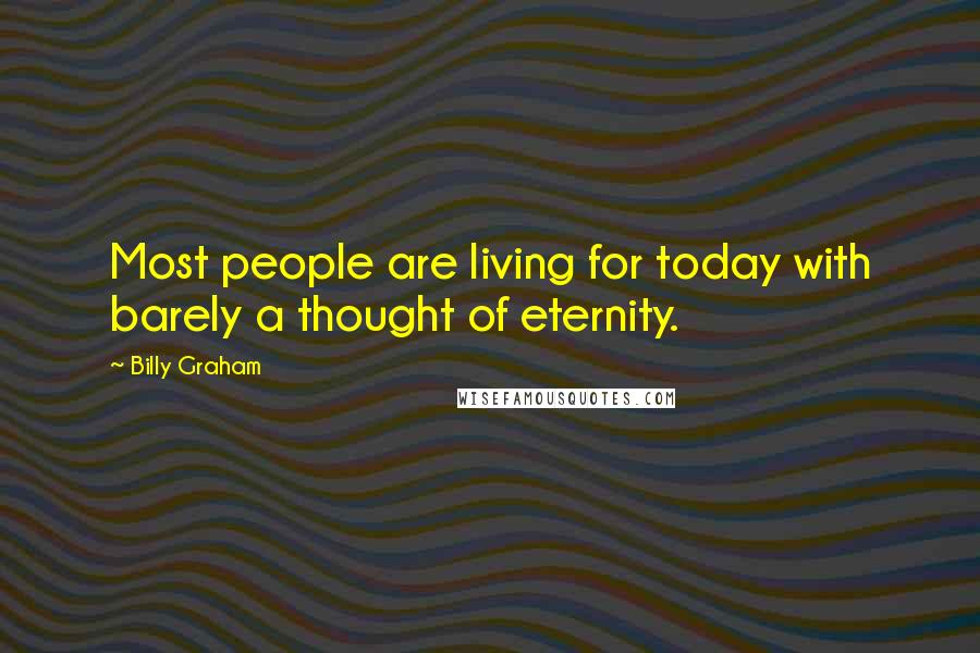 Billy Graham Quotes: Most people are living for today with barely a thought of eternity.