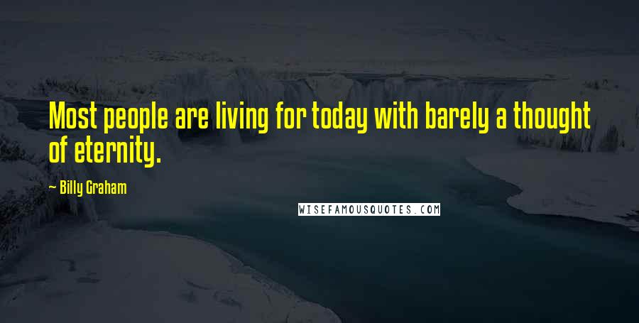 Billy Graham Quotes: Most people are living for today with barely a thought of eternity.