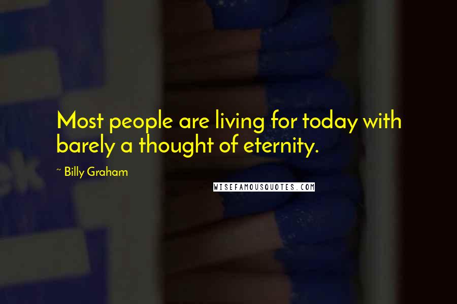 Billy Graham Quotes: Most people are living for today with barely a thought of eternity.