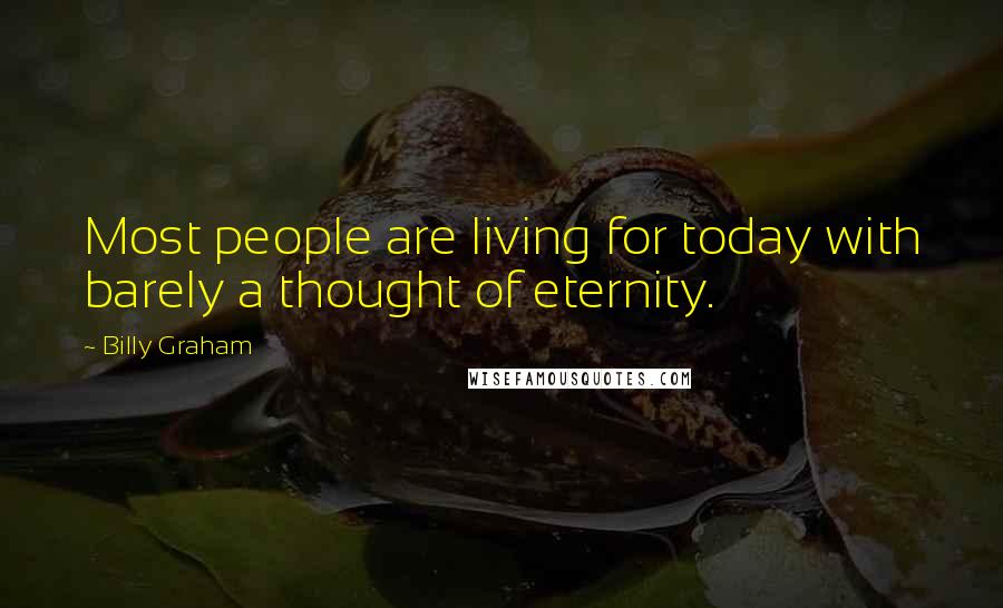 Billy Graham Quotes: Most people are living for today with barely a thought of eternity.