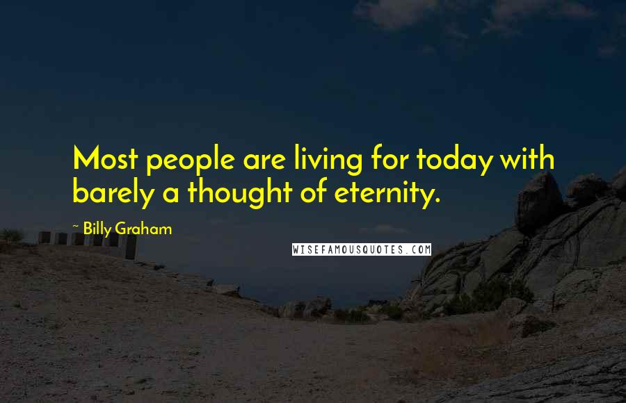 Billy Graham Quotes: Most people are living for today with barely a thought of eternity.