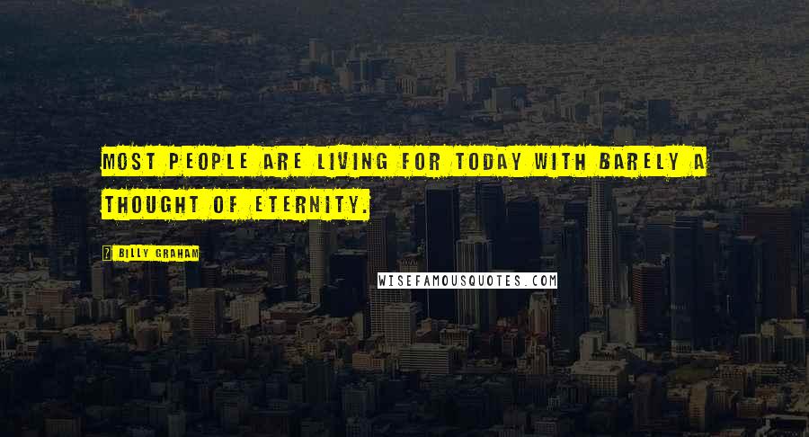 Billy Graham Quotes: Most people are living for today with barely a thought of eternity.