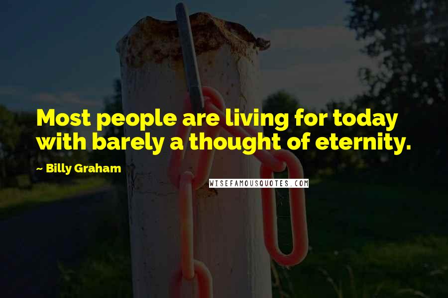 Billy Graham Quotes: Most people are living for today with barely a thought of eternity.