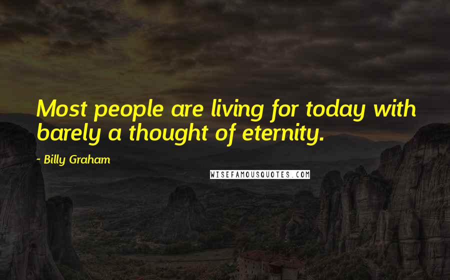 Billy Graham Quotes: Most people are living for today with barely a thought of eternity.