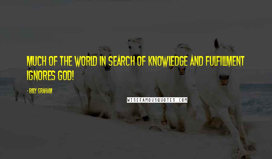 Billy Graham Quotes: Much of the world in search of knowledge and fulfillment ignores God!