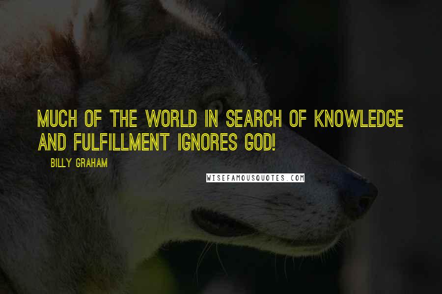 Billy Graham Quotes: Much of the world in search of knowledge and fulfillment ignores God!