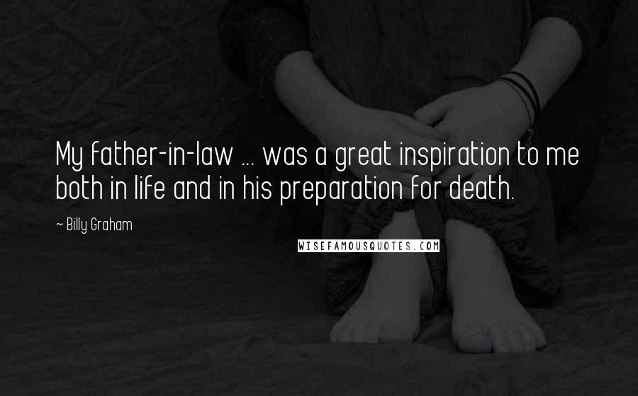 Billy Graham Quotes: My father-in-law ... was a great inspiration to me both in life and in his preparation for death.