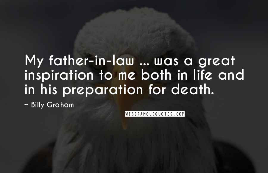 Billy Graham Quotes: My father-in-law ... was a great inspiration to me both in life and in his preparation for death.